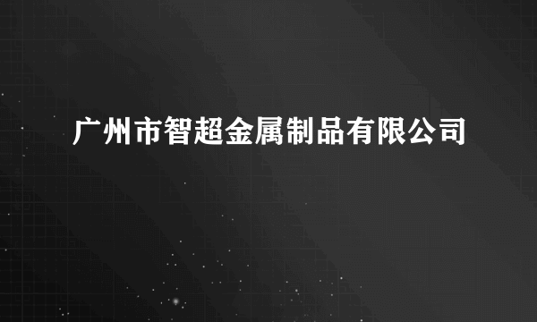 广州市智超金属制品有限公司