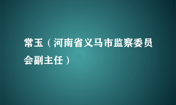 常玉（河南省义马市监察委员会副主任）