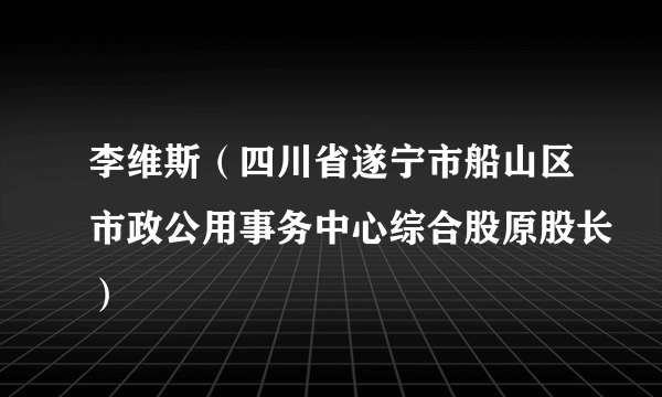 李维斯（四川省遂宁市船山区市政公用事务中心综合股原股长）