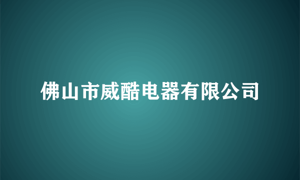 佛山市威酷电器有限公司