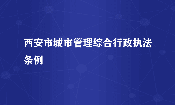 西安市城市管理综合行政执法条例