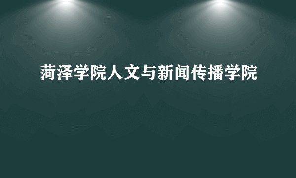 菏泽学院人文与新闻传播学院