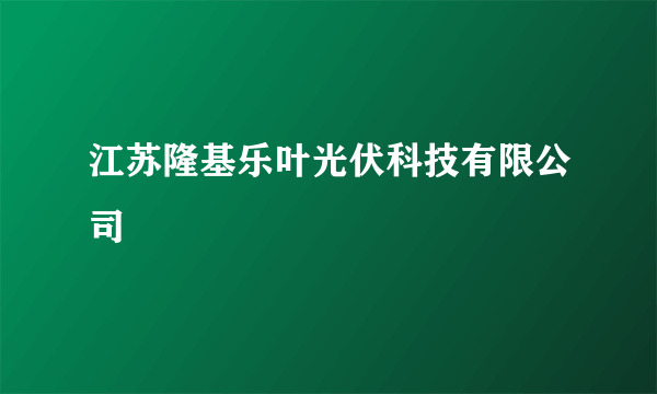 江苏隆基乐叶光伏科技有限公司