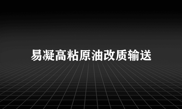 易凝高粘原油改质输送