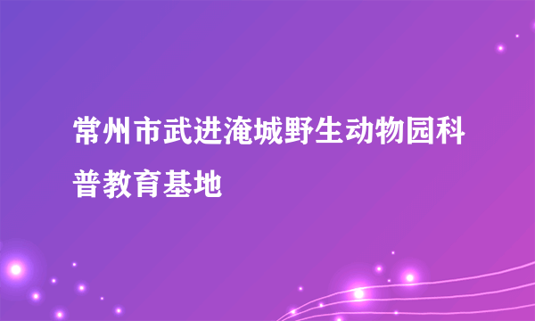 常州市武进淹城野生动物园科普教育基地