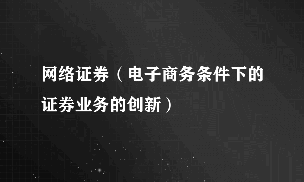 网络证券（电子商务条件下的证券业务的创新）