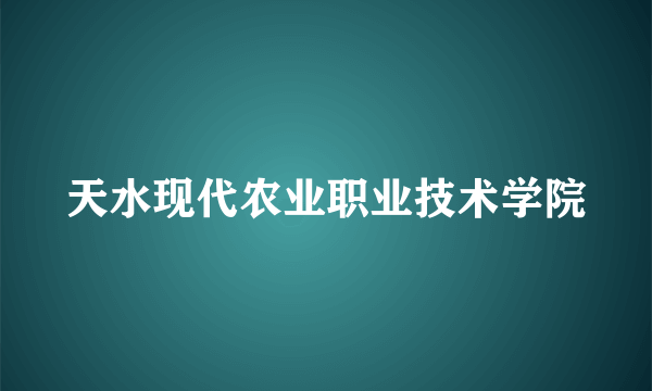 天水现代农业职业技术学院