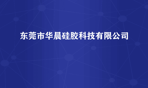 东莞市华晨硅胶科技有限公司