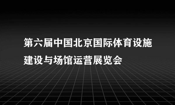 第六届中国北京国际体育设施建设与场馆运营展览会