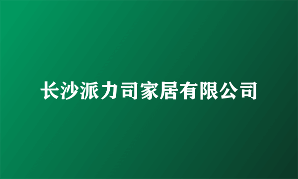 长沙派力司家居有限公司