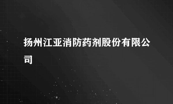 扬州江亚消防药剂股份有限公司