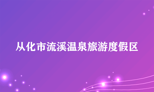 从化市流溪温泉旅游度假区