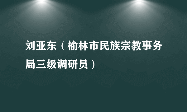 刘亚东（榆林市民族宗教事务局三级调研员）