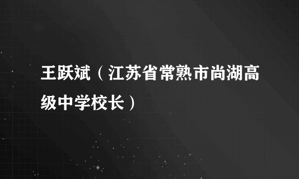 王跃斌（江苏省常熟市尚湖高级中学校长）