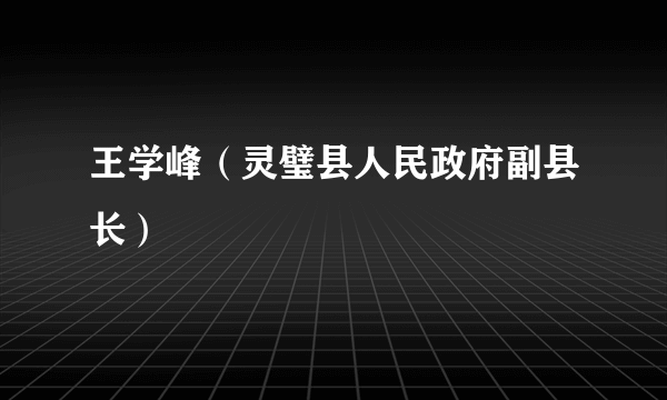 王学峰（灵璧县人民政府副县长）