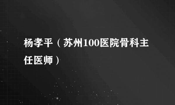 杨孝平（苏州100医院骨科主任医师）