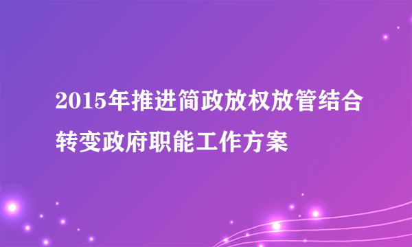 2015年推进简政放权放管结合转变政府职能工作方案