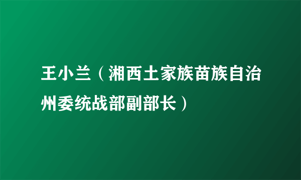 王小兰（湘西土家族苗族自治州委统战部副部长）