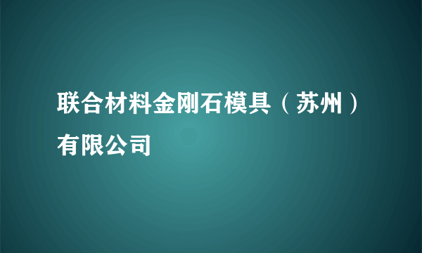 联合材料金刚石模具（苏州）有限公司