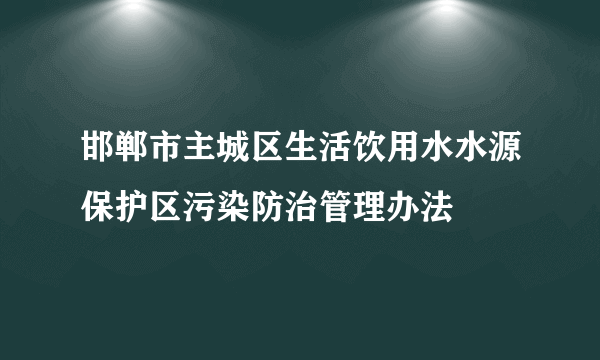 邯郸市主城区生活饮用水水源保护区污染防治管理办法