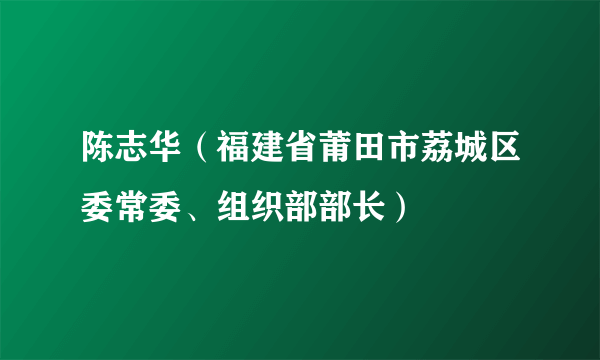 陈志华（福建省莆田市荔城区委常委、组织部部长）