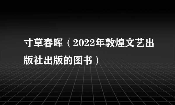 寸草春晖（2022年敦煌文艺出版社出版的图书）