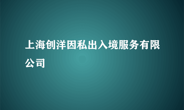 上海创洋因私出入境服务有限公司