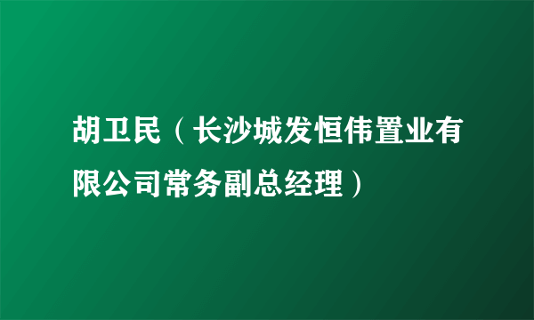 胡卫民（长沙城发恒伟置业有限公司常务副总经理）