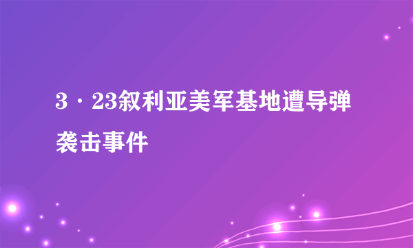 3·23叙利亚美军基地遭导弹袭击事件