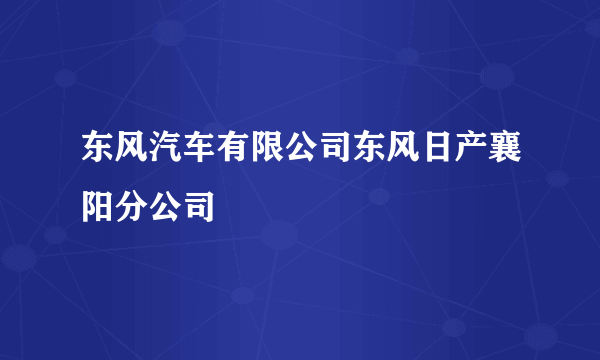 东风汽车有限公司东风日产襄阳分公司