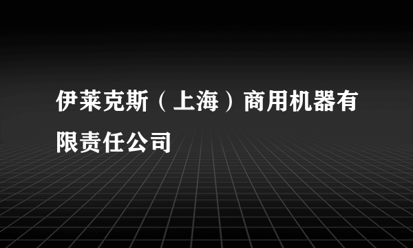 伊莱克斯（上海）商用机器有限责任公司