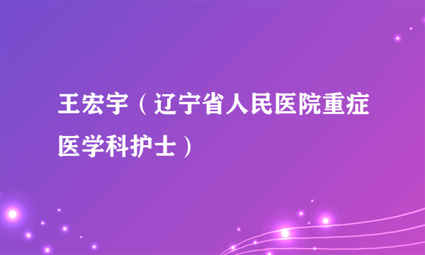 王宏宇（辽宁省人民医院重症医学科护士）