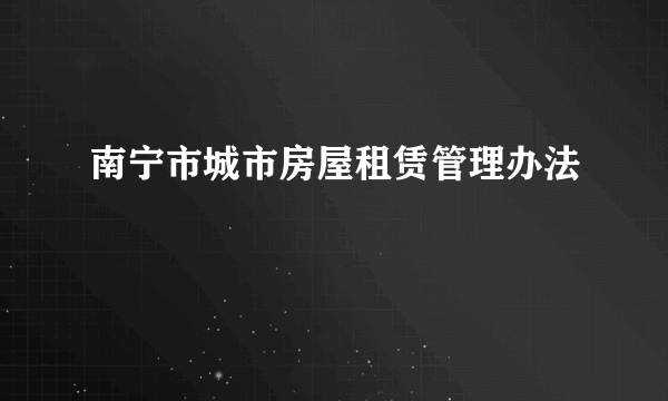 南宁市城市房屋租赁管理办法