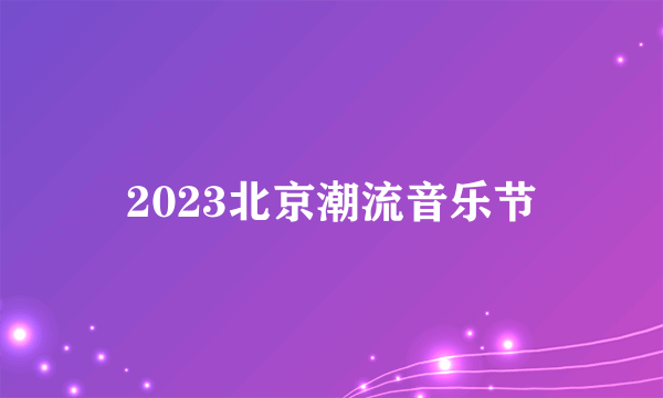 2023北京潮流音乐节