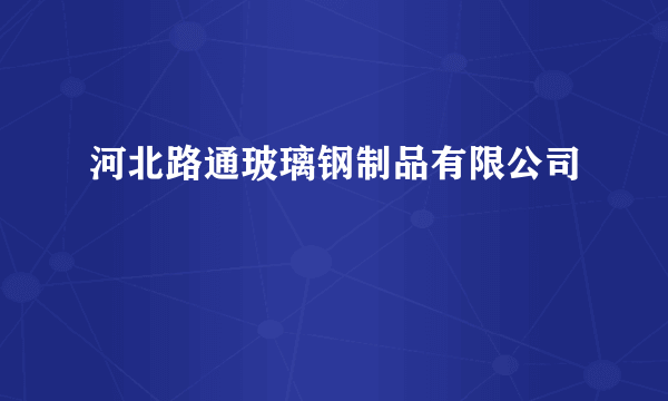 河北路通玻璃钢制品有限公司