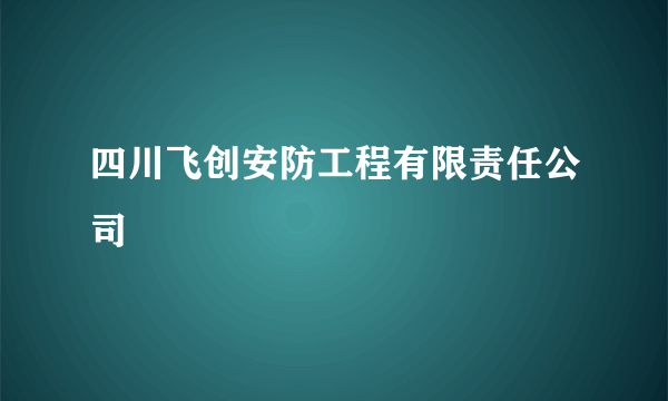 四川飞创安防工程有限责任公司