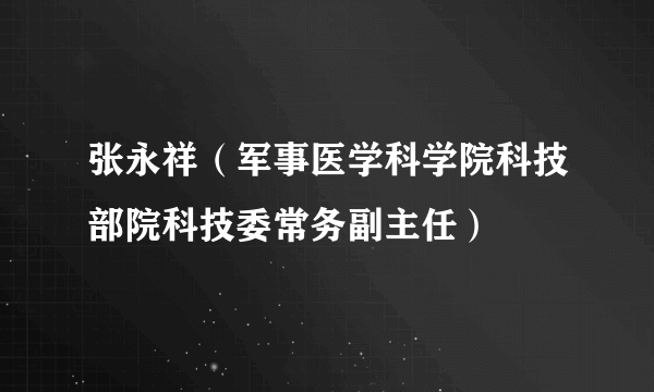 张永祥（军事医学科学院科技部院科技委常务副主任）