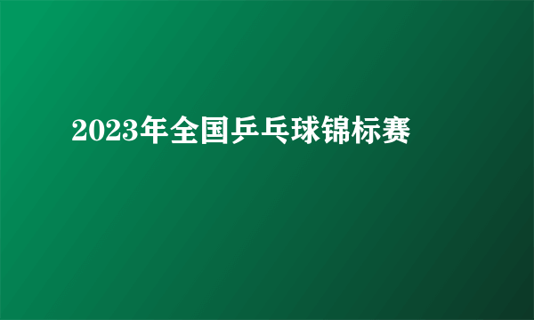 2023年全国乒乓球锦标赛