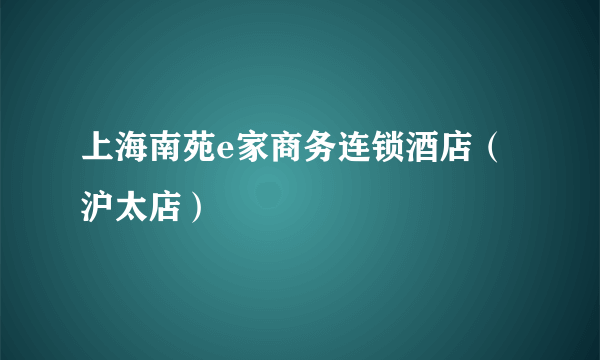 上海南苑e家商务连锁酒店（沪太店）