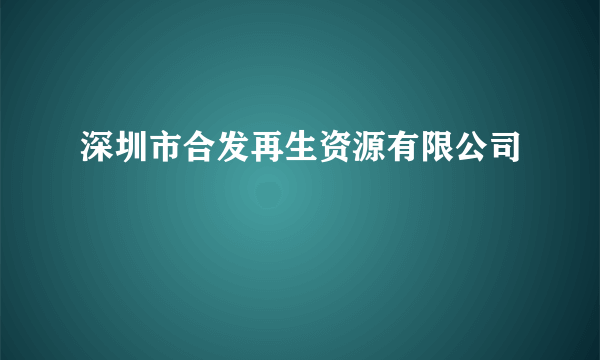 深圳市合发再生资源有限公司