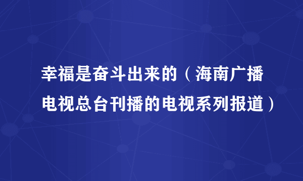 幸福是奋斗出来的（海南广播电视总台刊播的电视系列报道）