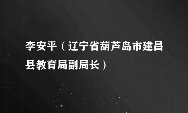 李安平（辽宁省葫芦岛市建昌县教育局副局长）