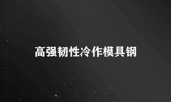 高强韧性冷作模具钢