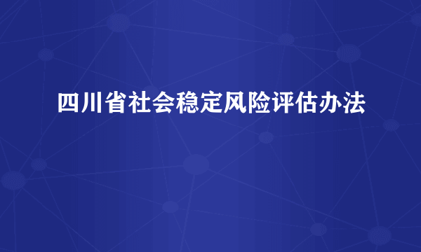 四川省社会稳定风险评估办法