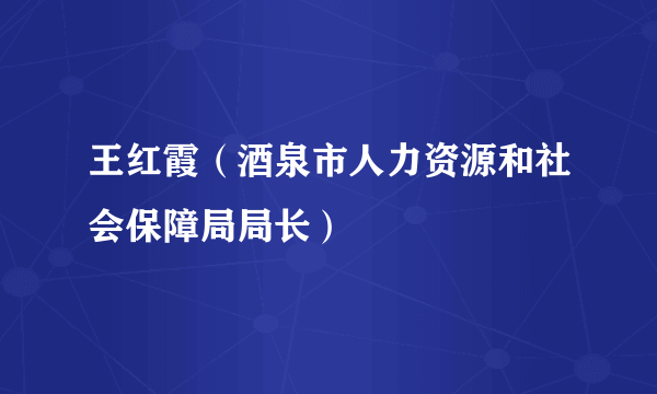 王红霞（酒泉市人力资源和社会保障局局长）