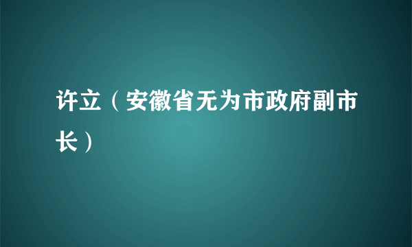 许立（安徽省无为市政府副市长）