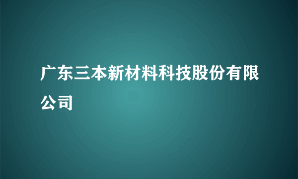 广东三本新材料科技股份有限公司