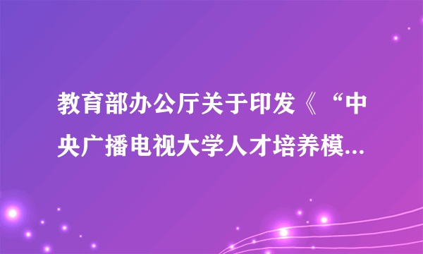 教育部办公厅关于印发《“中央广播电视大学人才培养模式改革和开放教育试点”项目研究工作实施意见（试行）》的通知