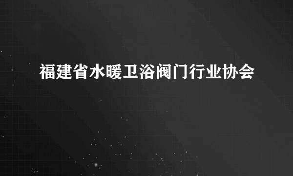 福建省水暖卫浴阀门行业协会