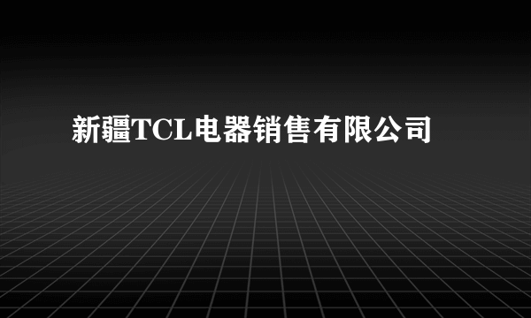 新疆TCL电器销售有限公司